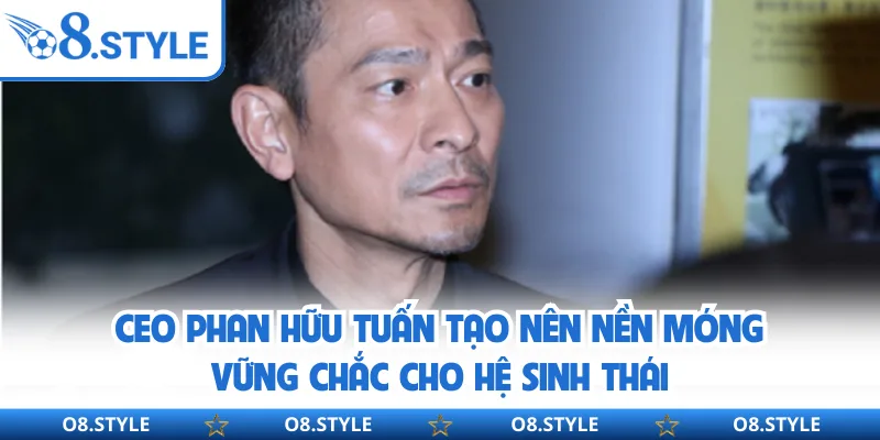 CEO Phan Hữu Tuấn tạo nên nền móng vững chắc cho hệ sinh thái