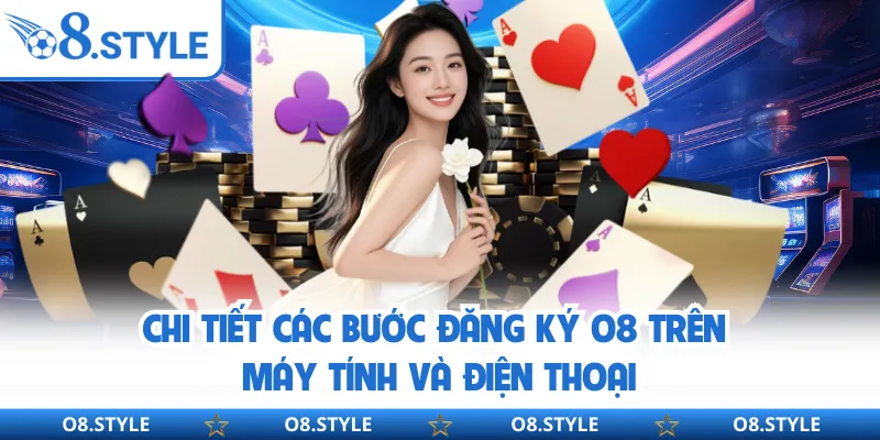 Chi tiết các bước đăng ký O8 trên máy tính và điện thoại