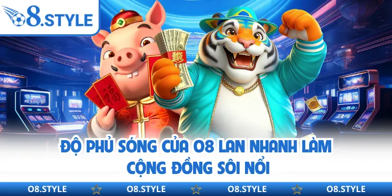 Độ phủ sóng của O8 lan nhanh làm cộng đồng sôi nổi