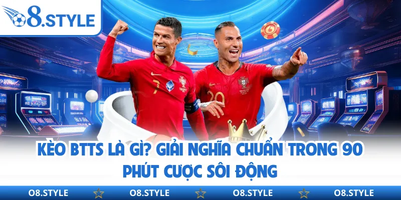 Kèo BTTS Là Gì? Giải Nghĩa Chuẩn Trong 90 Phút Cược Sôi Động