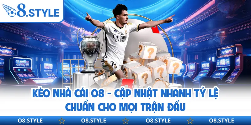 Kèo Nhà Cái O8 - Cập Nhật Nhanh Tỷ Lệ Chuẩn Cho Mọi Trận Đấu