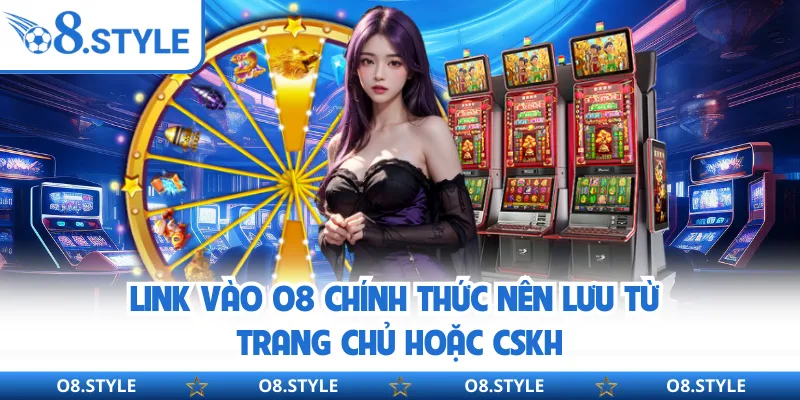 Link vào O8 chính thức nên lưu từ trang chủ hoặc CSKH
