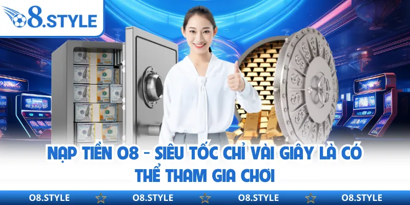 Nạp Tiền O8 - Siêu Tốc Chỉ Vài Giây Là Có Thể Tham Gia Chơi