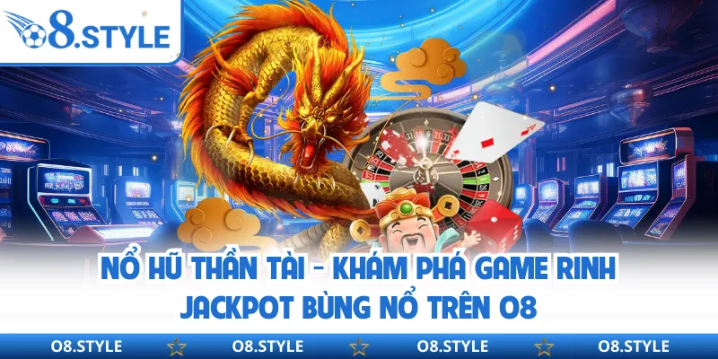 Nổ Hũ Thần Tài - Khám Phá Game Rinh Jackpot Bùng Nổ Trên O8