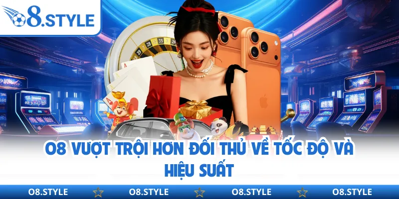 O8 vượt trội hơn đối thủ về tốc độ và hiệu suất