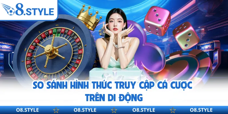 So sánh hình thức truy cập cá cược trên di động