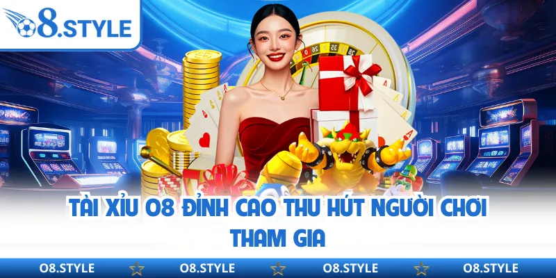 Tài xỉu O8 đỉnh cao thu hút người chơi tham gia