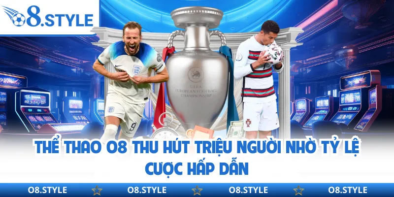 Thể thao O8 thu hút triệu người nhờ tỷ lệ cược hấp dẫn