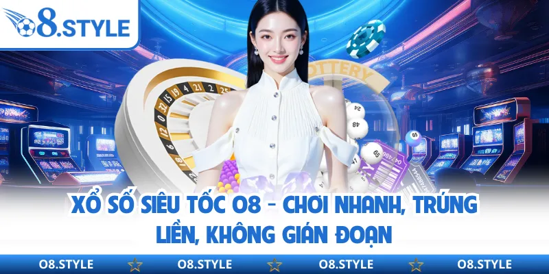 Xổ Số Siêu Tốc O8 - Chơi Nhanh, Trúng Liền, Không Gián Đoạn